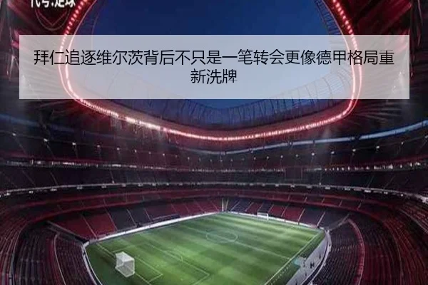 拜仁追逐维尔茨背后不只是一笔转会更像德甲格局重新洗牌